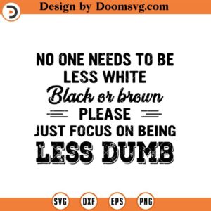 No One Needs To Be Less White, Black Or Brown Funny SVG