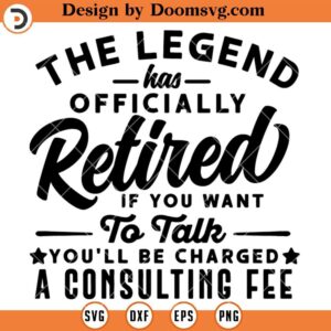 Retirement SVG, The Legend Has Officially Retired If You Want To Talk You'll Be Charged A Consulting Fee SVG