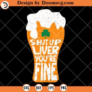 Shut Up Liver You Are Fine SVG, Funny Beer St Patricks Day SVG