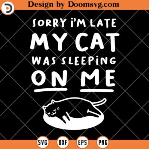 Sorry I'm Late My Cat Was Sleeping On Me SVG, Funny Cat SVG, Cat Lover SVG