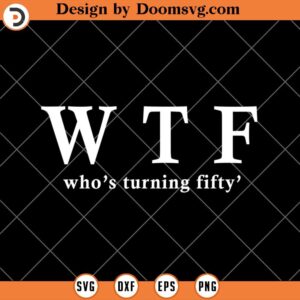 WTF Who's Turning Fifty SVG, Funny 50th Birthday SVG