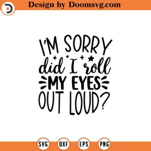 I'm Sorry Did I Roll My Eyes Out Loud SVG, Sarcasm svg, Sarcastic Svg, Funny Svg, Sarcastic Sayings Svg, Sarcastic Quote, Sarcastic Shirt