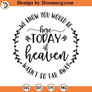 We Know You Would Be Here if Heaven Wasn't So Far Away SVG, Png, Eps, Dxf, Cricut, Cut Files, Silhouette Files, Download, Print