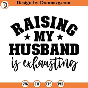 Raising My Husband Is Exhausting Svg, Png, Eps, Pdf Files, My Husband Svg, Funny Wife Svg, Funny Husband Svg