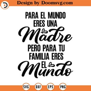 Para El Mundo Eres Una Madre Pero Para Tu Familia Eres El Mundo Svg Png Eps Pdf Files, Mother's Day Svg, Madre Svg, Spanish Mom Svg