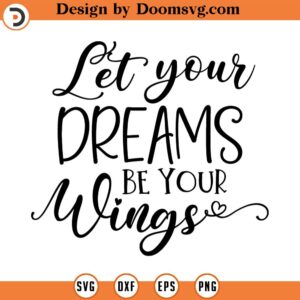 Let Your Dreams Be Your Wings SVG, Quote SVG, Inspiration SVG, Png, Eps, Dxf, Cricut, Cut Files, Silhouette Files, Download, Print