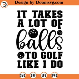 It Takes A Lot Of Balls To Golf Like I Do Svg, Png, Eps, Pdf Files, Fun Golf Gifts, Golf Sayings Svg, Funny Golf Svg, Golf Balls Svg