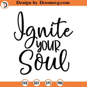 Ignite Your Soul SVG, Quote SVG, Inspiration SVG, Png, Eps, Dxf, Cricut, Cut Files, Silhouette Files, Download, Print