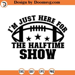 I'm Just Here For The Halftime Show Svg, Png, Eps, Pdf Files, Halftime Shirt Svg, Halftime Svg, Funny Football Svg, Super Bowl Svg