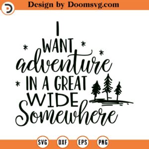 I Want Adventure in a Great Wide Somewhere SVG, Adventure SVG, Png, Eps, Dxf, Cricut, Cut Files, Silhouette Files, Download, Print