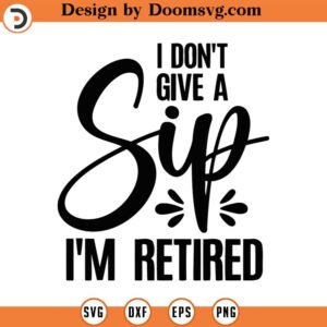 I Don't Give A Sip I'm Retired Svg Png Eps Pdf Files, I'm Retired Svg, Retired Svg, Retirement Svg, Funny Retirement Svg, Funny Retired Svg