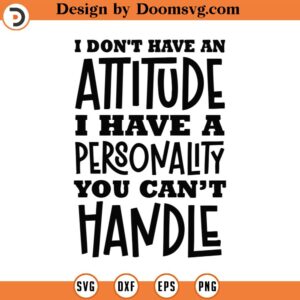 I Don't Have An Attitude Svg, Png, Eps, Pdf, I Have A Personality You Can’t Handle Svg, Funny Sarcastic Svg, Funny Sarcastic Png