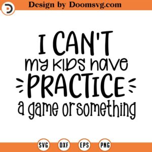 I Can't My Kids Have Practice SVG, Mom SVG, Mother SVG, Png, Eps, Dxf, Cricut, Cut Files, Silhouette Files, Download, Print