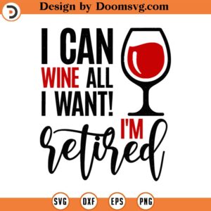 I Can Wine All I Want I'm Retired Svg Png Eps Pdf Files, I'm Retired Svg, Funny Wine Svg, Retirement Svg, Cricut Silhouette