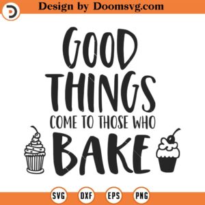 Good Things Come to Those Who Bake SVG, Kitchen SVG, Baking Svg, Png, Eps, Dxf, Cricut, Cut Files, Silhouette Files, Download, Print