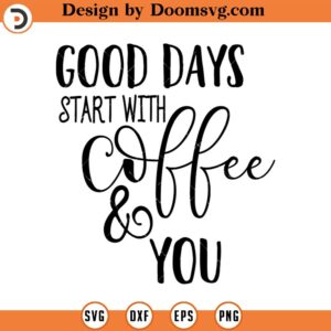 Good Days Start With Coffee and You Svg, Vector Image SVG, Quote SVG, Dxf, Cricut, Cut Files, Silhouette Files, Download, Print