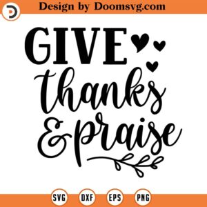 Give Thanks and Praise SVG, Fall SVG, Thanksgiving SVG, Png, Eps, Dxf, Cricut, Cut Files, Silhouette Files, Download, Print