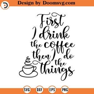 First I Drink the Coffee Then I Do The Things Svg, Vector Image SVG, Quote SVG, Dxf, Cricut, Cut Files, Silhouette Files, Download, Print