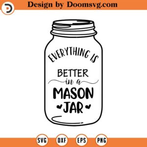 Everything is Better in a Mason Jar SVG, Mason Jar SVG, Png, Eps, Dxf, Cricut, Cut Files, Silhouette Files, Download, Printabe