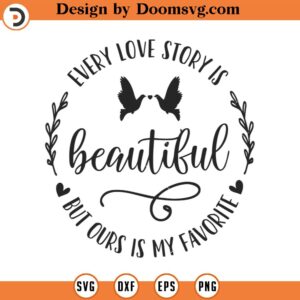 Every Love Story is Beautiful but Ours is my Favorite Svg, Newly weds Svg, Home Svg, Love Svg, Cut Files, Silhouette Files, Download, Print