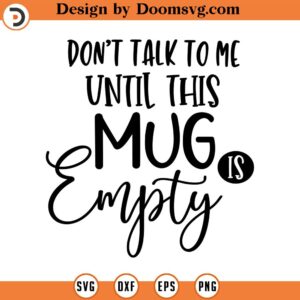 Don't Talk To Me Until This Mug is Empty SVG, Vector Clipart, Svg, Png, Eps, Dxf, Cricut, Cut Files, Silhouette Files, Download, Print