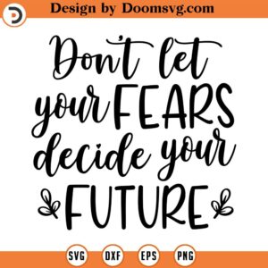 Don't Let Your Fears Decide Your Future SVG, Positive Quote, Png, Eps, Dxf, Cricut, Cut Files, Silhouette Files, Download, Print