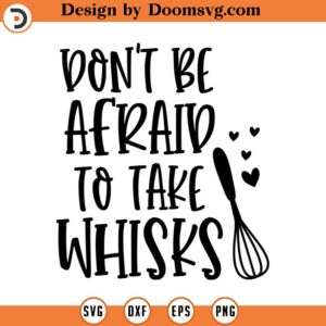 Don't Be Afraid to Take Whisks SVG, Funny, Kitchen Svg, Instant Download, Svg, png dxf, Cutting File, Vector, Silhouette Cricut Svg, Print