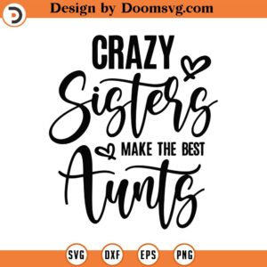 Crazy Sisters Make The Best Aunts Svg Png Eps Pdf Files, Crazy Sisters Svg, Crazy Aunt Svg, Auntie Shirt Svg, Make The Best Aunts Svg