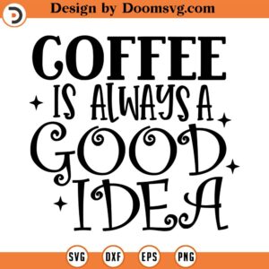 Coffee is Always a Good Idea Svg, Vector Image SVG, Quote SVG, Dxf, Cricut, Cut Files, Silhouette Files, Download, Print