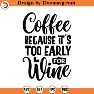 Coffee Because It's Too Early For Wine Svg, Png, Eps, Pdf Files, Coffee Wine Svg, Coffee Mug Svg, Coffee Tumbler Design, Coffee Tumbler Svg