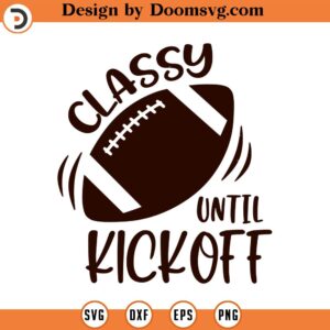 Classy Until Kickoff SVG, Football Mom SVG, Sports Mom, Png, Eps, Dxf, Cricut, Cut Files, Silhouette Files, Download, Print