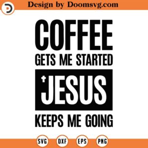 Coffee Gets Me Started Jesus Keeps Me Going Svg Png Pdf Eps Ai Cut Files, Svg Jesus And Coffee, Coffee Sayings Svg, Cricut Silhouette