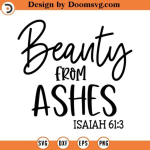 Beauty from Ashes SVG, Scriptural SVG, Isaiah 61_3, Png, Eps, Dxf, Cricut, Cut Files, Silhouette Files, Download, Print